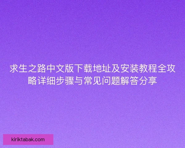 求生之路中文版下载地址及安装教程全攻略详细步骤与常见问题解答分享 求生之路中文版下载地址及安装教程全攻略详细步骤与常见问题解答分享