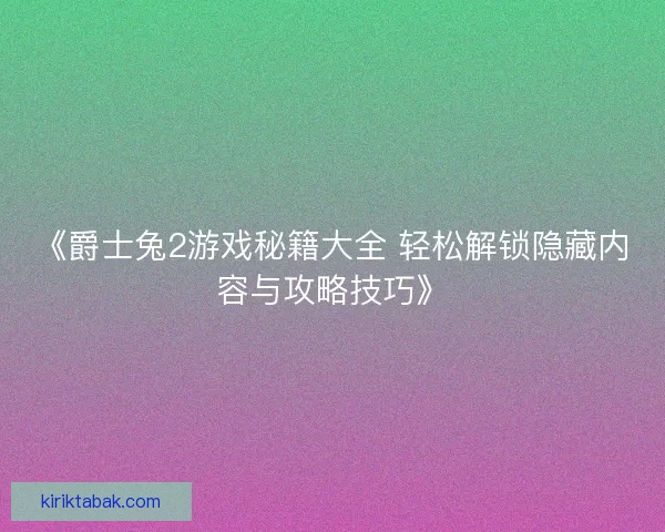 《爵士兔2游戏秘籍大全 轻松解锁隐藏内容与攻略技巧》