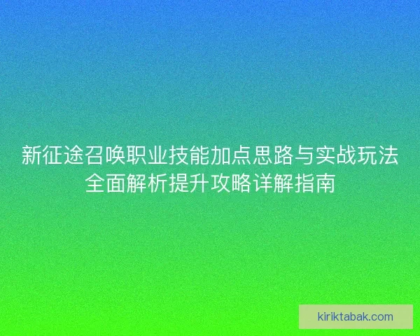 新征途召唤职业技能加点思路与实战玩法全面解析提升攻略详解指南 新征途召唤职业技能加点思路与实战玩法全面解析提升攻略详解指南