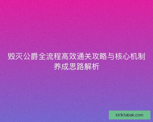 毁灭公爵全流程高效通关攻略与核心机制养成思路解析 毁灭公爵全流程高效通关攻略与核心机制养成思路解析