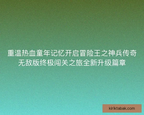 重温热血童年记忆开启冒险王之神兵传奇无敌版终极闯关之旅全新升级篇章