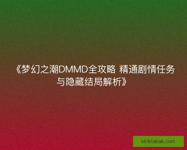 《梦幻之潮DMMD全攻略 精通剧情任务与隐藏结局解析》 《梦幻之潮DMMD全攻略 精通剧情任务与隐藏结局解析》