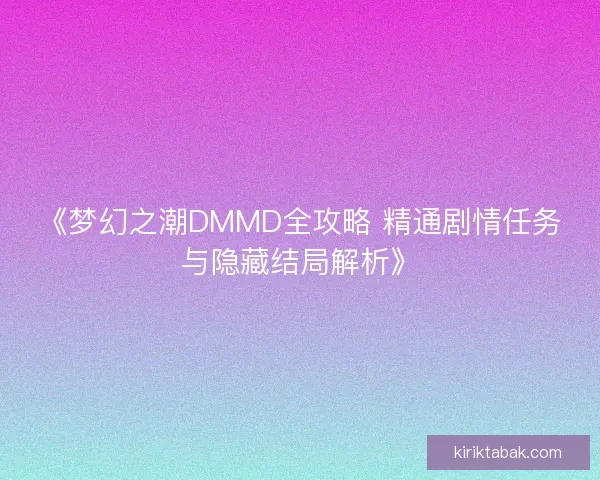 《梦幻之潮DMMD全攻略 精通剧情任务与隐藏结局解析》