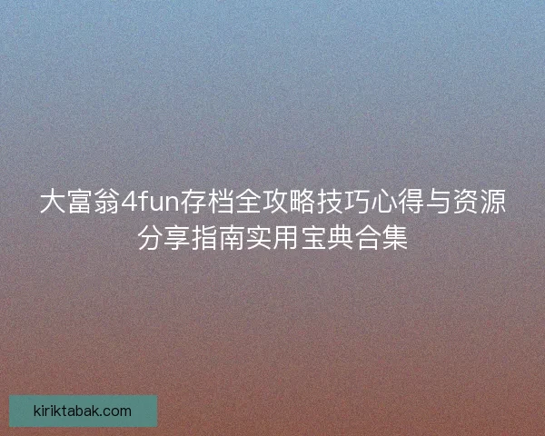 大富翁4fun存档全攻略技巧心得与资源分享指南实用宝典合集